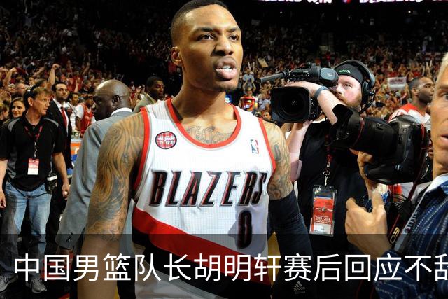 中国男篮队长胡明轩赛后回应不敌日本：我们没有对方拼得凶，在临场的一些应变上也没有比对方好